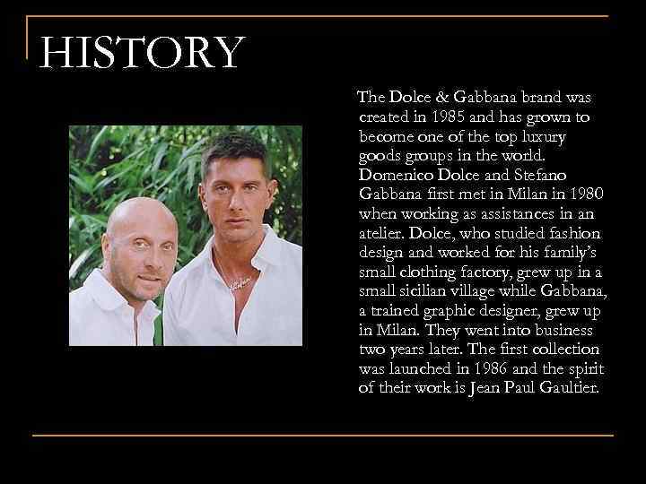 HISTORY The Dolce & Gabbana brand was created in 1985 and has grown to