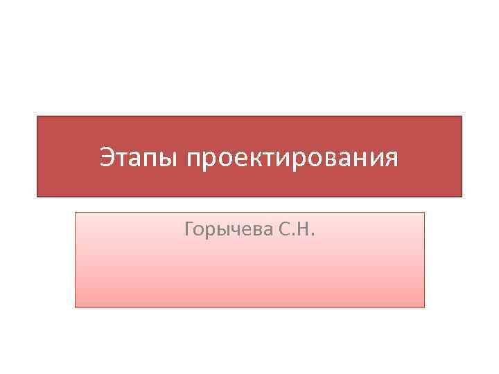 Этапы проектирования Горычева С. Н. 