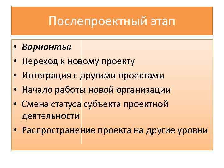 Послепроектный этап Варианты: Переход к новому проекту Интеграция с другими проектами Начало работы новой