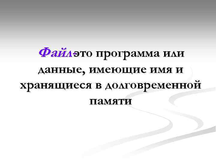 Файл-это программа или данные, имеющие имя и хранящиеся в долговременной памяти 