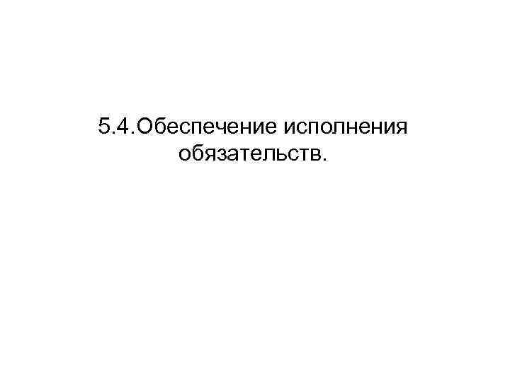 5. 4. Обеспечение исполнения обязательств. 