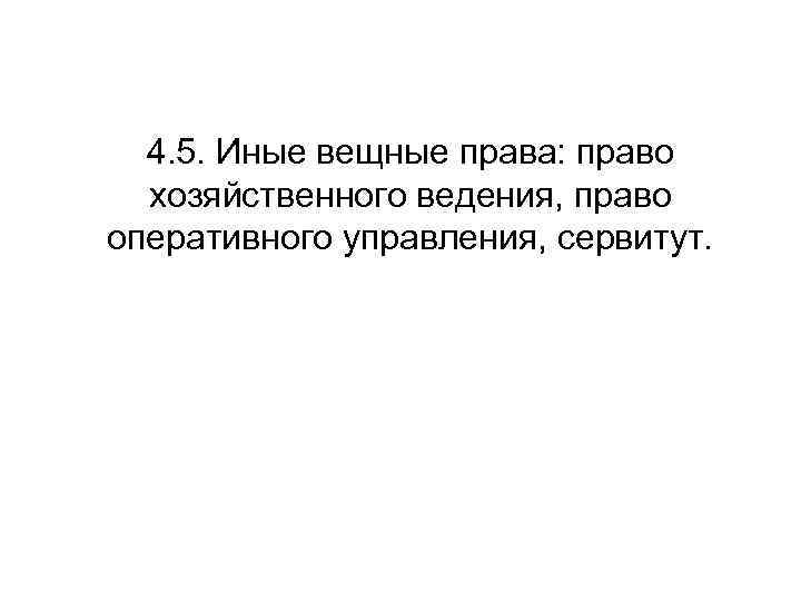 4. 5. Иные вещные права: право хозяйственного ведения, право оперативного управления, сервитут. 