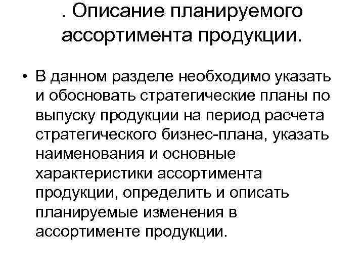 . Описание планируемого ассортимента продукции. • В данном разделе необходимо указать и обосновать стратегические