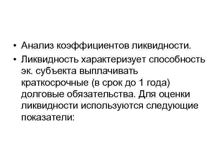  • Анализ коэффициентов ликвидности. • Ликвидность характеризует способность эк. субъекта выплачивать краткосрочные (в