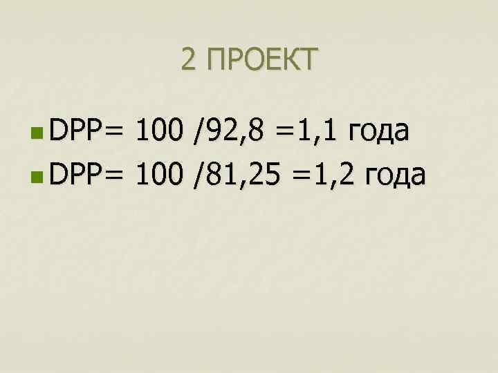 2 ПРОЕКТ n DPP= 100 /92, 8 =1, 1 года n DPP= 100 /81,