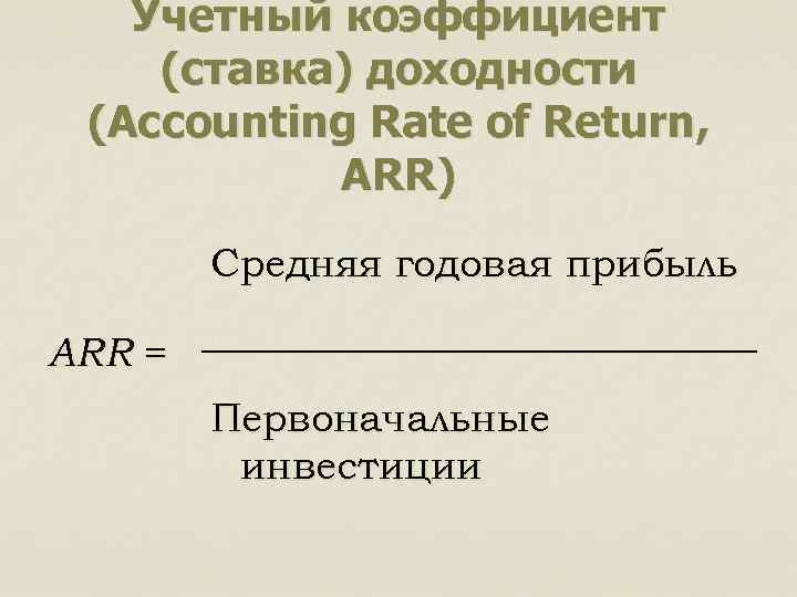 Учетный коэффициент (ставка) доходности (Accounting Rate of Return, ARR) Средняя годовая прибыль ARR =