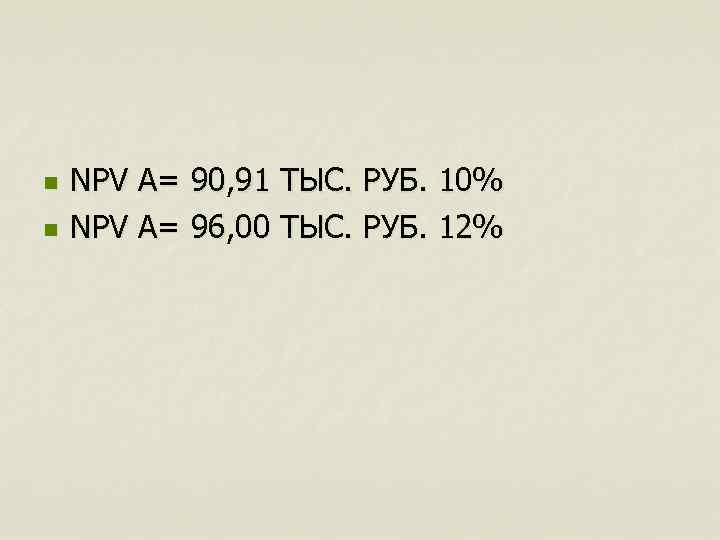 n n NPV A= 90, 91 ТЫС. РУБ. 10% NPV A= 96, 00 ТЫС.