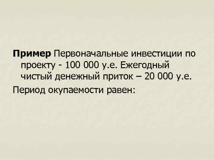 Пример Первоначальные инвестиции по проекту - 100 000 у. е. Ежегодный чистый денежный приток