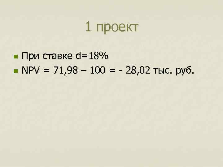 1 проект n n При ставке d=18% NPV = 71, 98 – 100 =