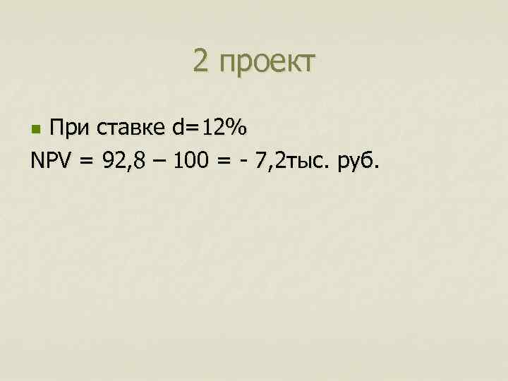 2 проект При ставке d=12% NPV = 92, 8 – 100 = - 7,