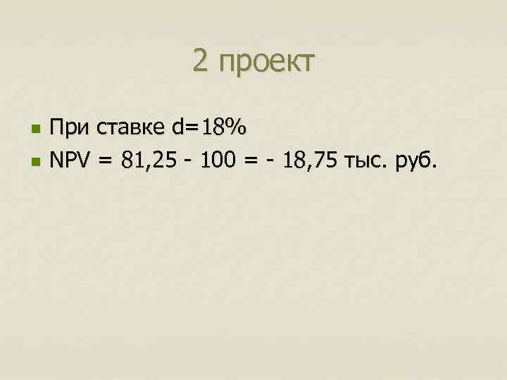 2 проект n n При ставке d=18% NPV = 81, 25 - 100 =