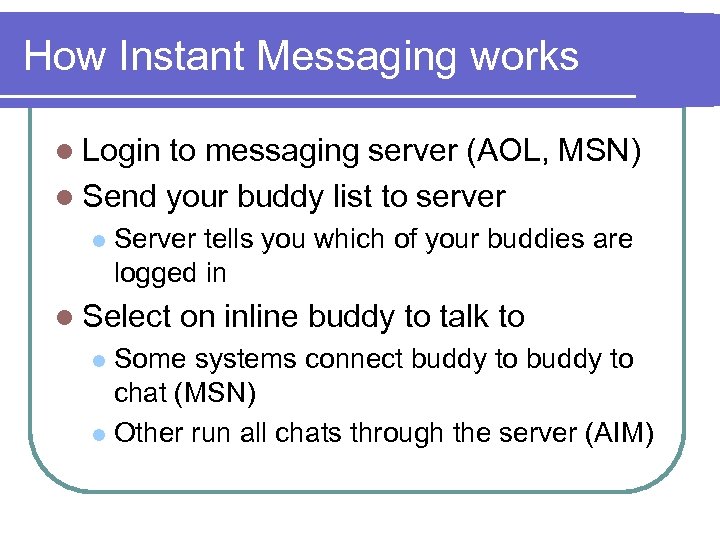How Instant Messaging works l Login to messaging server (AOL, MSN) l Send your