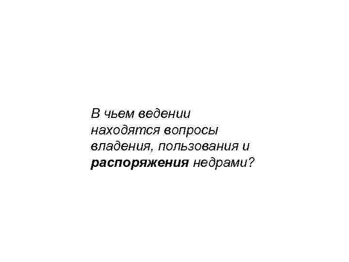 В чьем ведении находятся вопросы владения, пользования и распоряжения недрами? 