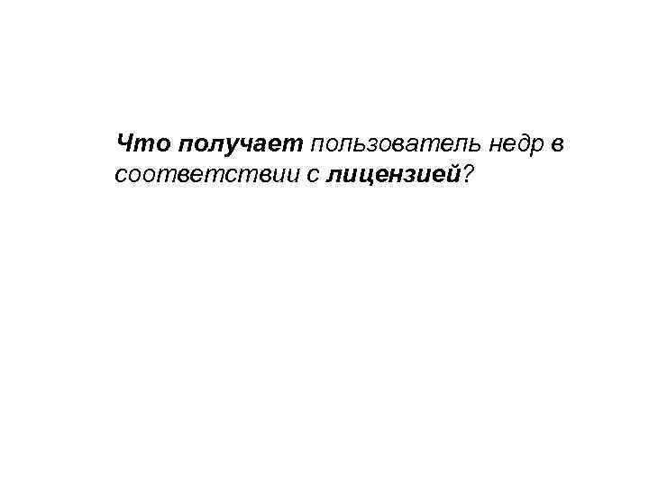 Что получает пользователь недр в соответствии с лицензией? 