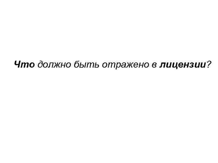 Что должно быть отражено в лицензии? 