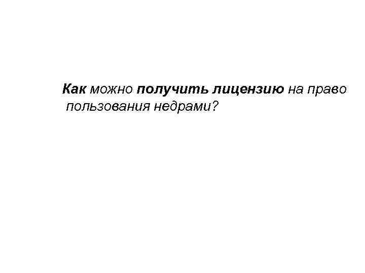 Как можно получить лицензию на право пользования недрами? 