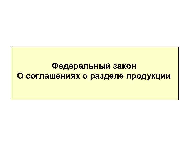 Федеральный закон О соглашениях о разделе продукции 
