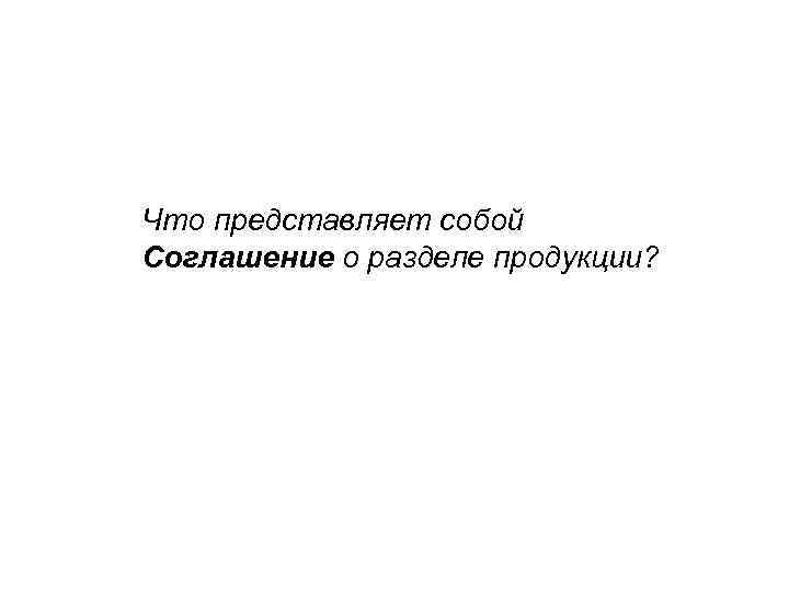 Что представляет собой Соглашение о разделе продукции? 