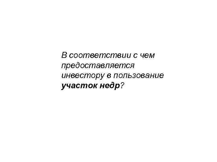 В соответствии с чем предоставляется инвестору в пользование участок недр? 