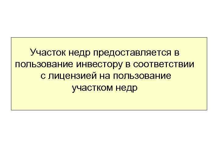 Участок недр предоставляется в пользование инвестору в соответствии с лицензией на пользование участком недр