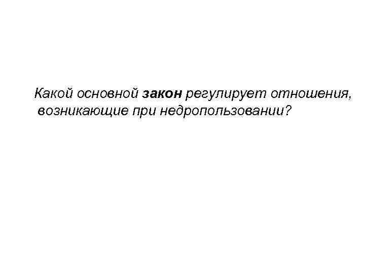 Какой основной закон регулирует отношения, возникающие при недропользовании? 