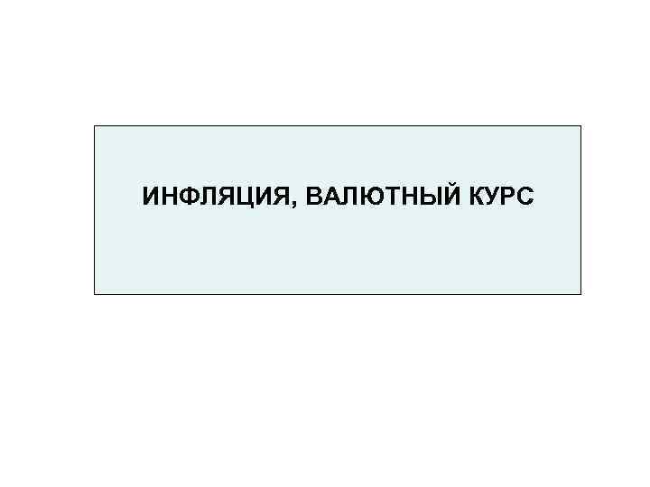 ИНФЛЯЦИЯ, ВАЛЮТНЫЙ КУРС 