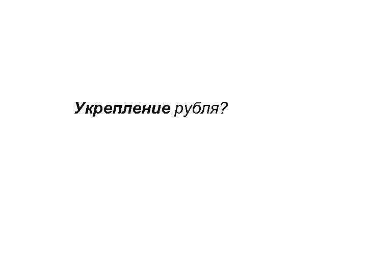 Укрепление рубля? 