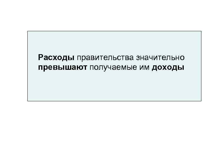 Расходы правительства значительно превышают получаемые им доходы 