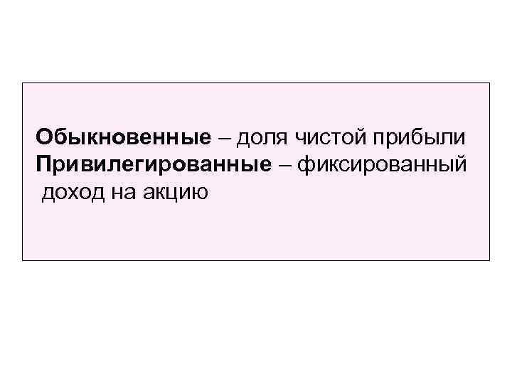 Обыкновенные – доля чистой прибыли Привилегированные – фиксированный доход на акцию 