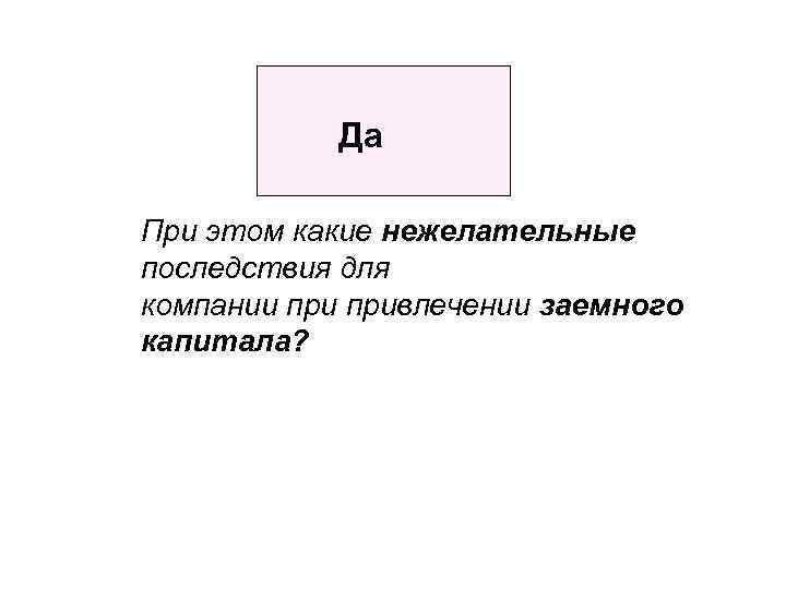 Да При этом какие нежелательные последствия для компании привлечении заемного капитала? 