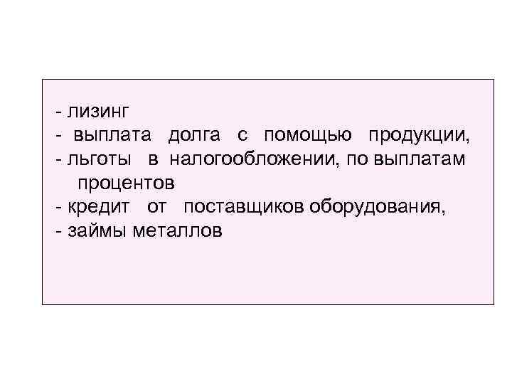 - лизинг - выплата долга с помощью продукции, - льготы в налогообложении, по выплатам