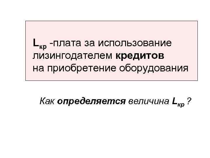 Lкр -плата за использование лизингодателем кредитов на приобретение оборудования Как определяется величина Lкр ?