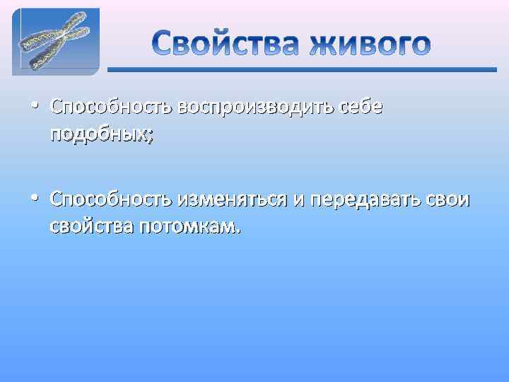  • Способность воспроизводить себе подобных; • Способность изменяться и передавать свои свойства потомкам.