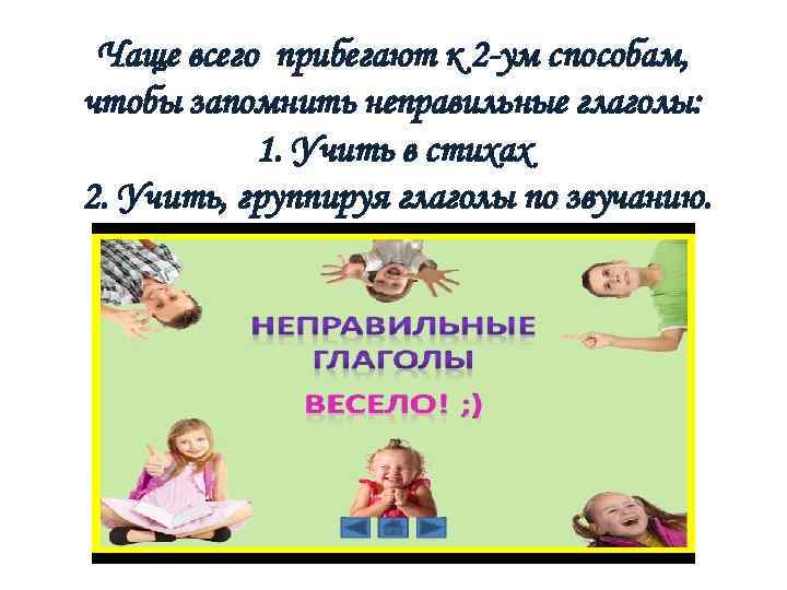 Чаще всего прибегают к 2 -ум способам, чтобы запомнить неправильные глаголы: 1. Учить в
