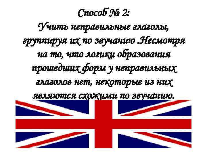 Способ № 2: Учить неправильные глаголы, группируя их по звучанию. Несмотря на то, что