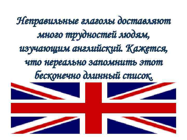 Неправильные глаголы доставляют много трудностей людям, изучающим английский. Кажется, что нереально запомнить этот бесконечно