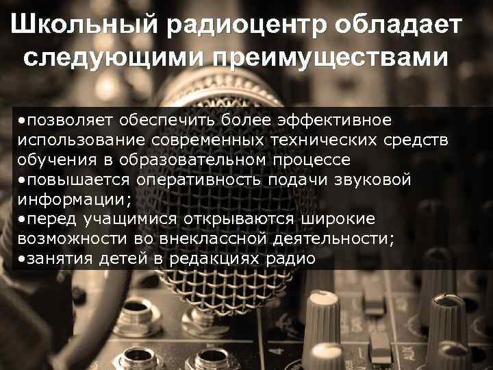 Школьный радиоцентр обладает следующими преимуществами • позволяет обеспечить более эффективное использование современных технических средств