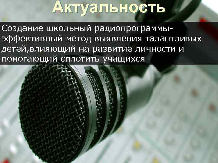 Актуальность Создание школьный радиопрограммыэффективный метод выявления талантливых детей, влияющий на развитие личности и помогающий