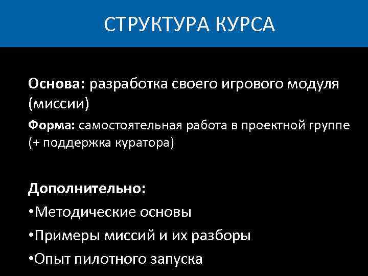 СТРУКТУРА КУРСА Основа: разработка своего игрового модуля (миссии) Форма: самостоятельная работа в проектной группе