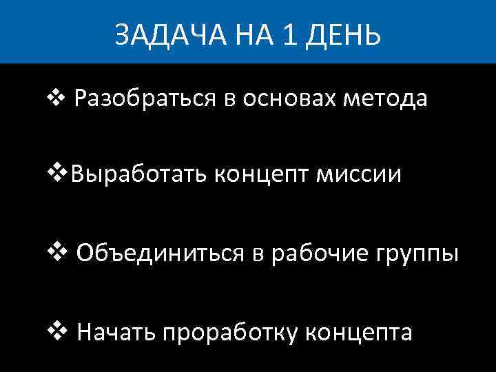 ЗАДАЧА НА 1 ДЕНЬ v Разобраться в основах метода v. Выработать концепт миссии v