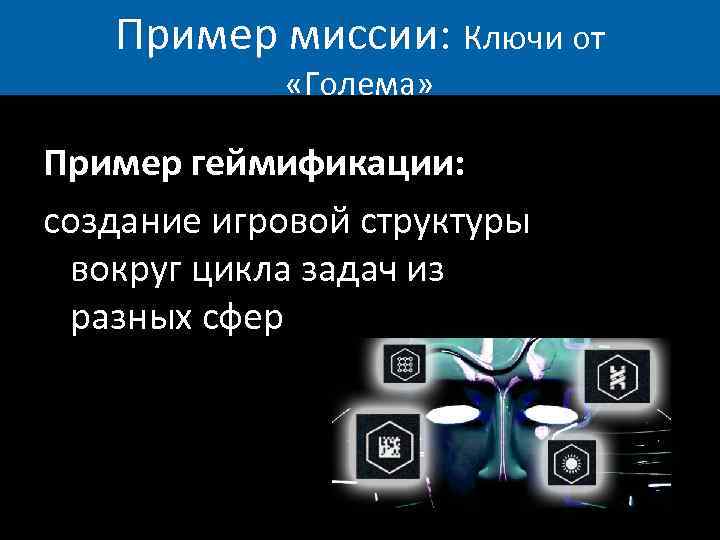 Пример миссии: Ключи от «Голема» Пример геймификации: создание игровой структуры вокруг цикла задач из