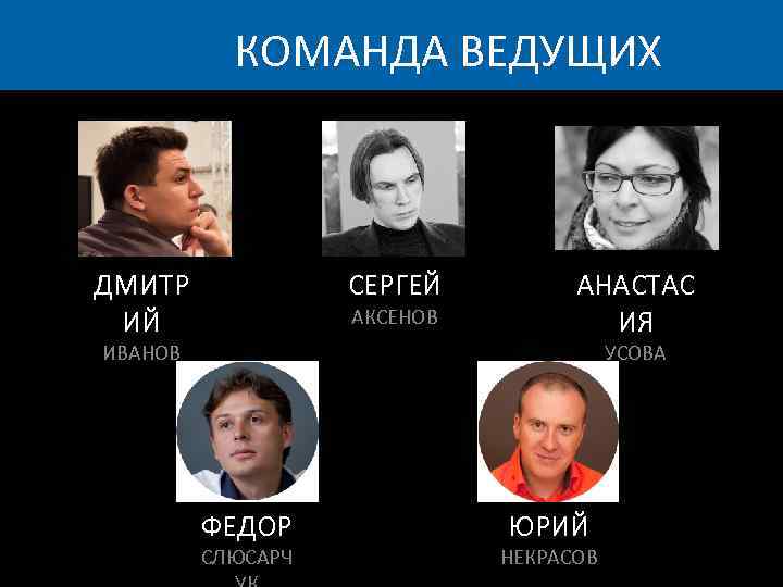 КОМАНДА ВЕДУЩИХ ДМИТР ИЙ СЕРГЕЙ АКСЕНОВ ИВАНОВ АНАСТАС ИЯ УСОВА ФЕДОР СЛЮСАРЧ ЮРИЙ НЕКРАСОВ