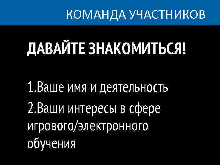 КОМАНДА УЧАСТНИКОВ ДАВАЙТЕ ЗНАКОМИТЬСЯ! 1. Ваше имя и деятельность 2. Ваши интересы в сфере