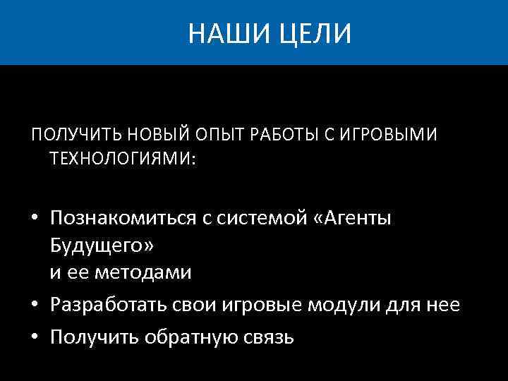 НАШИ ЦЕЛИ ПОЛУЧИТЬ НОВЫЙ ОПЫТ РАБОТЫ С ИГРОВЫМИ ТЕХНОЛОГИЯМИ: • Познакомиться с системой «Агенты