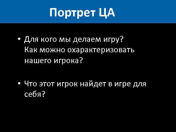Портрет ЦА • Для кого мы делаем игру? Как можно охарактеризовать нашего игрока? •