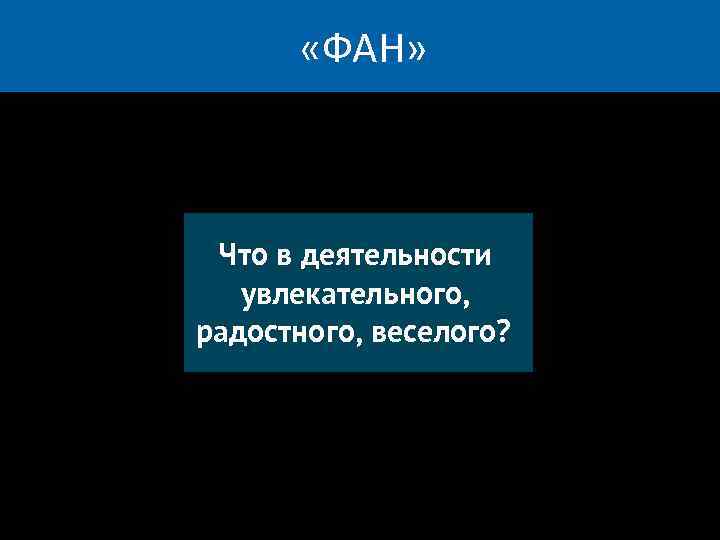  «ФАН» Что в деятельности увлекательного, радостного, веселого? 