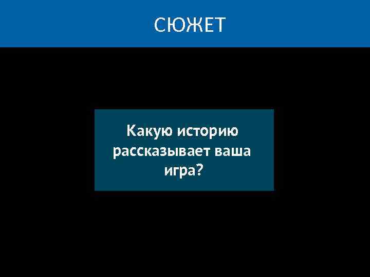 СЮЖЕТ Какую историю рассказывает ваша игра? 