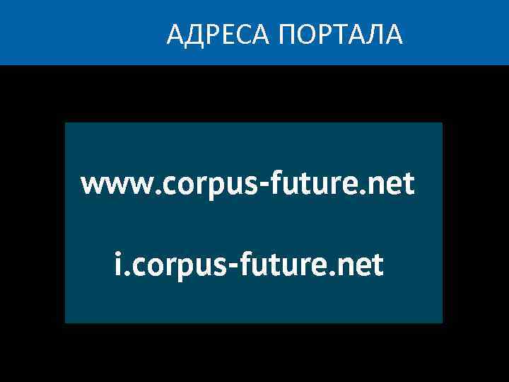 АДРЕСА ПОРТАЛА www. corpus-future. net i. corpus-future. net 