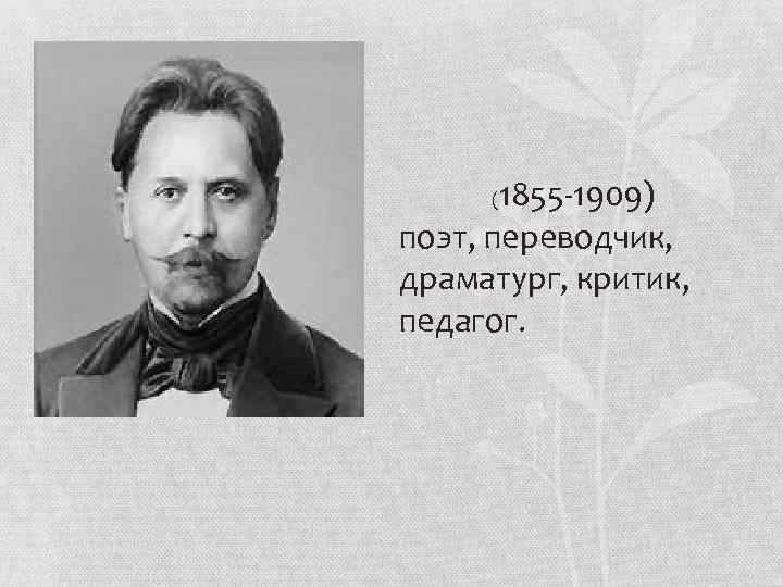 1855 -1909) поэт, переводчик, драматург, критик, педагог. ( 