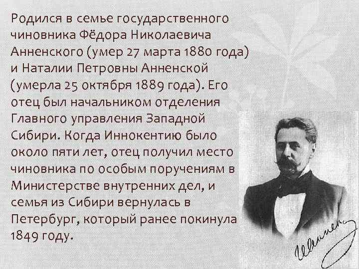 Родился в семье государственного чиновника Фёдора Николаевича Анненского (умер 27 марта 1880 года) и